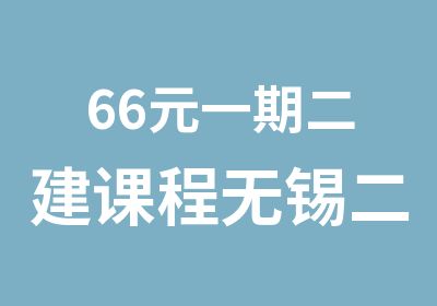 66元一期二建课程无锡二级建造师培训