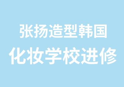 张扬造型韩国化妆学校进修培训课程详情