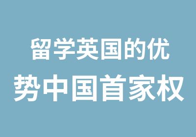 留学英国的优势中国家留学机构