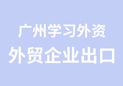 广州学习外资外贸企业出口退税班