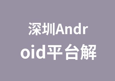 深圳Android平台解析与应用开发培训