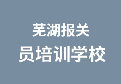 芜湖报关员培训学校