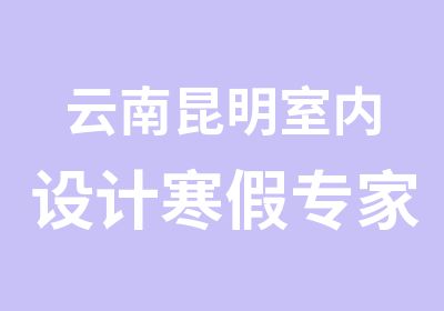 云南昆明室内设计寒假班火热招生中