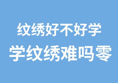 纹绣好不好学学纹绣难吗零基础学纹绣难吗