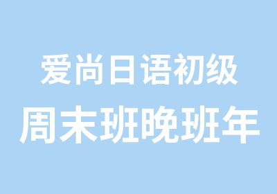 爱尚日语初级周末班晚班年前预定一一盛大优