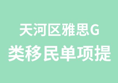 天河区雅思G类移民单项提升培训课程