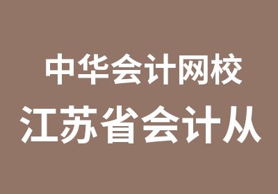 中华会计网校江苏省会计从业资格证考试特色班