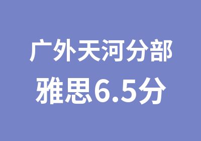 广外天河分部雅思6.5分强化培训班