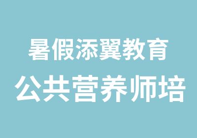 暑假添翼教育公共营养师培训班