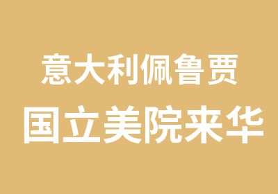 意大利佩鲁贾国立美院来华巡回开展招生