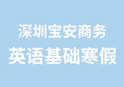 深圳宝安商务英语基础寒假培训学习班