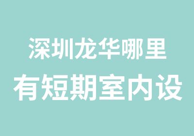 深圳龙华哪里有短期室内设计培训