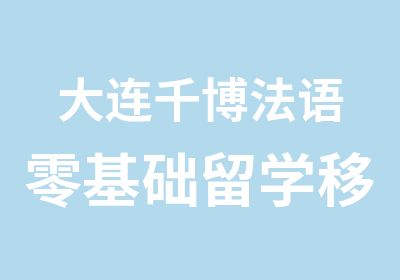 大连千博法语零基础留学移民班只等你来