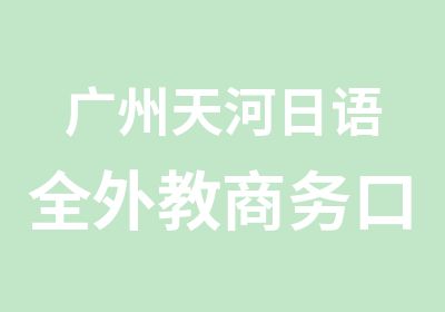 广州天河日语全外教商务口语培训班