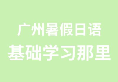 广州暑假日语基础学习那里好