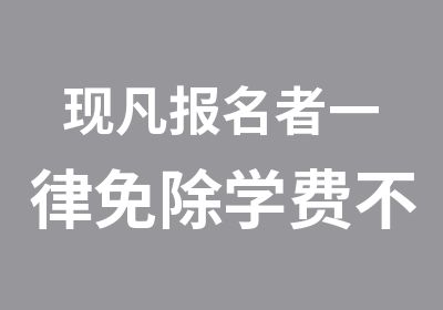 现凡报名者一律免除学费不收任何费用