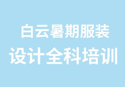 白云暑期服装设计全科培训班