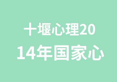 十堰心理2014年心理咨询师