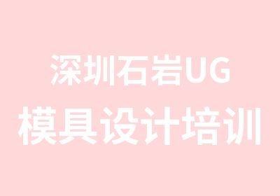 深圳石岩UG模具设计培训哪里好点