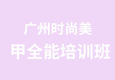 广州时尚美甲全能培训班