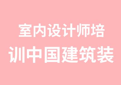 室内设计师培训中国建筑装饰协会设计