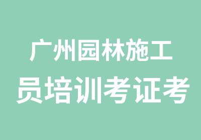 广州园林施工员培训考证考试