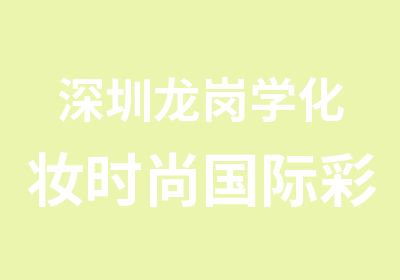 深圳龙岗学化妆时尚国际彩妆全科班