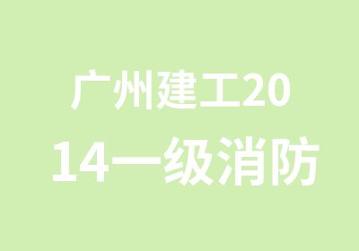 广州建工2014一级消防工程师培训简章