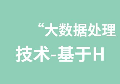 “大数据处理技术-基于Hadoop/Yarn的大数据技术实战”培训