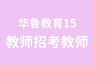 华鲁教育15教师招考教师证寒假班课程通知