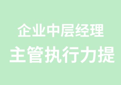 企业中层经理主管执行力提升研修班