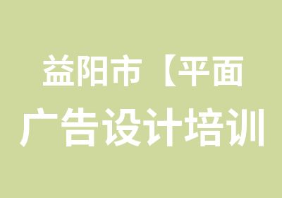 益阳市【平面广告设计培训】0基础学包会包重修