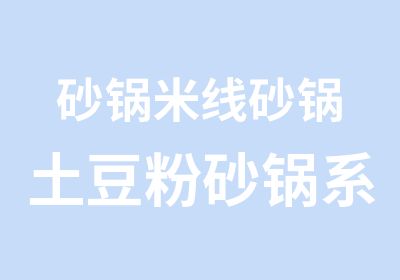 砂锅米线砂锅土豆粉砂锅系列培训基地