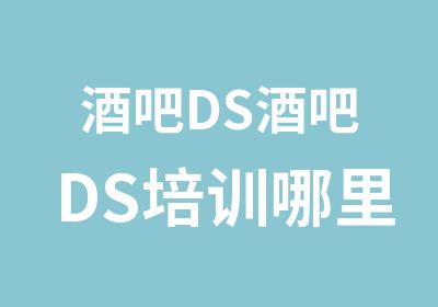 酒吧DS酒吧DS培训哪里