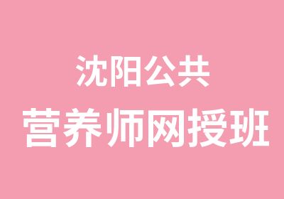 沈阳公共营养师网授班