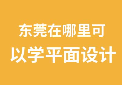 东莞在哪里可以学平面设计，包学包会