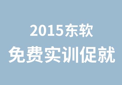 2015东软免费实训促就业