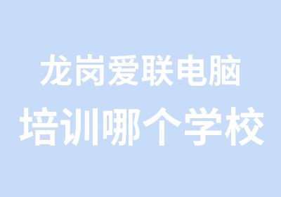 龙岗爱联电脑培训哪个学校的师资力量雄厚