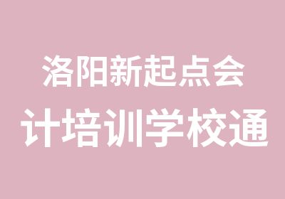 洛阳新起点会计培训学校全国