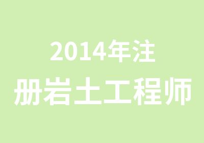 2014年注册岩土工程师培训辅导班