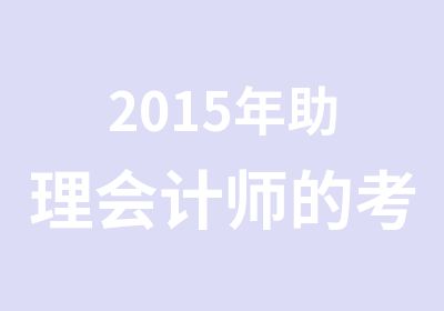 2015年助理会计师的考试提前到5月份考