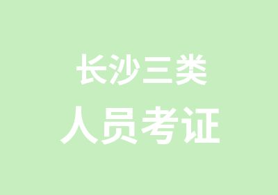 长沙三类人员考证