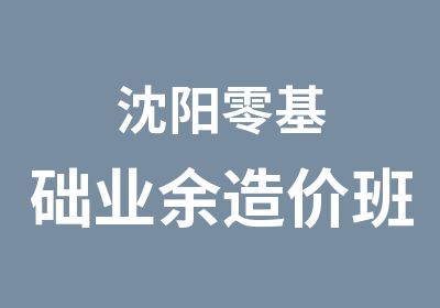 沈阳零基础业余造价班