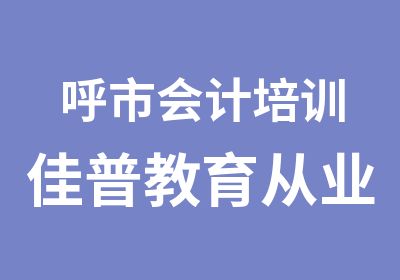 呼市会计培训佳普教育从业新班开课了