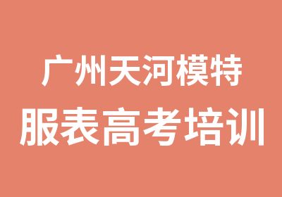 广州天河模特服表高考培训课程