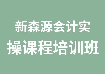 新森源会计实操课程培训班