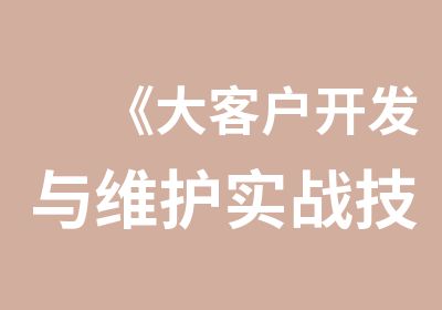 《大客户开发与维护实战技巧训练营》