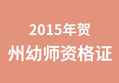 2015年贺州幼师资格证考试培训课程