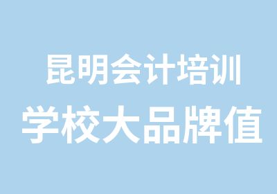 昆明会计培训学校大品牌值得信赖多所校区就近学