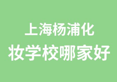 上海杨浦化妆学校哪家好